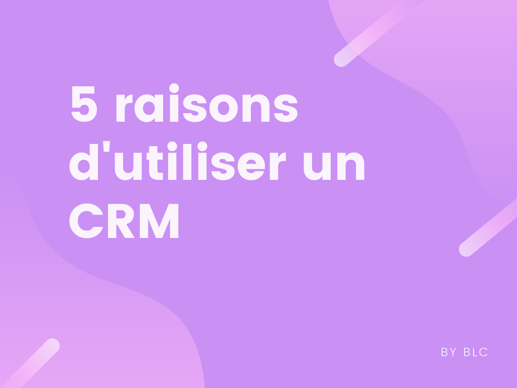 5 raisons d'utiliser un CRM